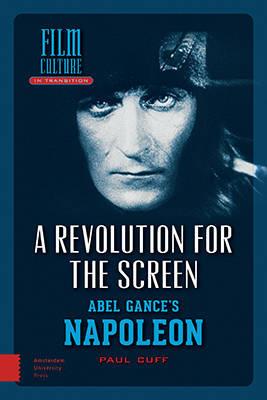 A Revolution for the Screen: Abel Gance's Napoleon - Paul Cuff - cover