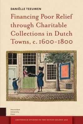 Financing Poor Relief through Charitable Collections in Dutch Towns, c. 1600-1800 - Daniëlle Teeuwen - cover