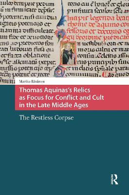 Thomas Aquinas's Relics as Focus for Conflict and Cult in the Late Middle Ages: The Restless Corpse - Marika Räsänen - cover