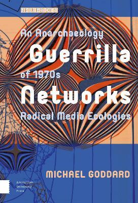 Guerrilla Networks: An Anarchaeology of 1970s Radical Media Ecologies - Michael Goddard - cover