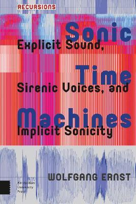 Sonic Time Machines: Explicit Sound, Sirenic Voices, and Implicit Sonicity - Wolfgang Ernst - cover