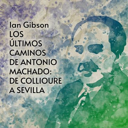 Los últimos caminos de Antonio Machado: De Collioure a Sevilla