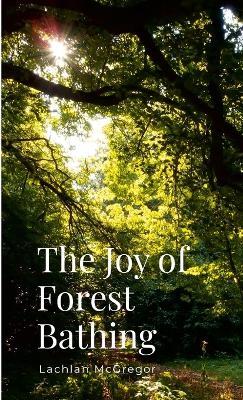 The Joy of Forest Bathing: Embracing Nature for Health and Happiness - Lachlan McGregor - cover