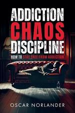Addiction, Chaos, Discipline: How to Stay Free from Addiction