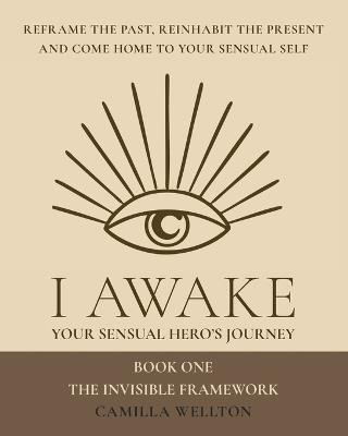 The invisible framework: I AWAKE Your sensual hero's journey Book One - Camilla Wellton - cover