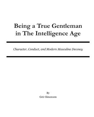 Being a True Gentleman in The Intelligence Age: Character, Conduct, and Modern Masculine Decency - Geir Simonsen - cover