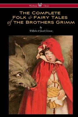 The Complete Folk & Fairy Tales of the Brothers Grimm (Wisehouse Classics - The Complete and Authoritative Edition) - Wilhelm Grimm,Jacob Grimm - cover