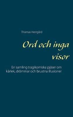 Ord och inga visor: En samling tragikomiska pjaser om karlek, droemmar och brustna illusioner - Thomas Herrgard - cover