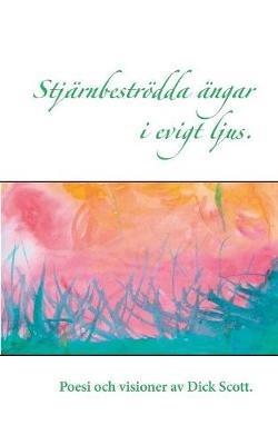 Stjärnbeströdda ängar i evigt ljus: Poesi och visioner av Dick Scott - Dick Scott - cover