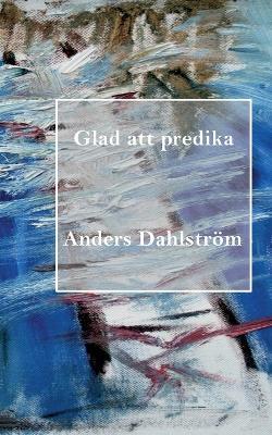 Glad att predika - Anders Dahlstroem - cover