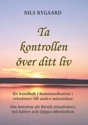 Ta kontrollen över ditt liv: En handbok i kommunikation i relationer till andra människor - Nils Rygaard - cover