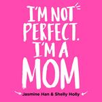 I'm Not Perfect, I'm a Mom