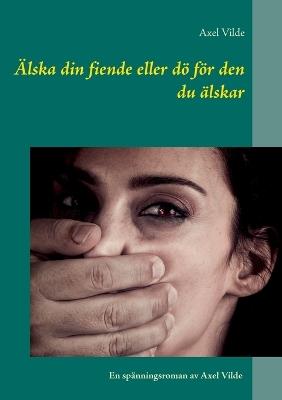 Älska din fiende eller dö för den du älskar - Axel Vilde - cover