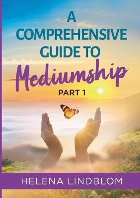 A Comprehensive Guide to Mediumship: Part 1 - Helena Lindblom - cover