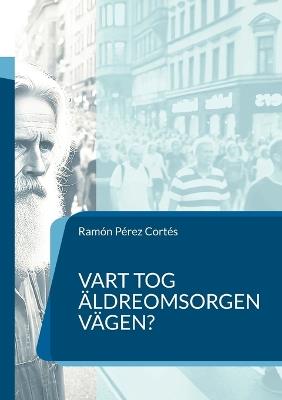 Vart tog äldreomsorgen vägen?: en nödvändig frågeställning - Ramón Pérez Cortés - cover