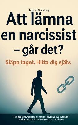 Att lämna en narcissist - och hitta tillbaka till dig själv: Praktisk självhjälp för att återta självkänslan och förstå manipulation och lämna en destruktiv relation - cover