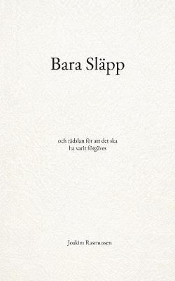 Bara Släpp: och rädslan för att det ska ha varit förgäves - Joakim Rasmussen - cover