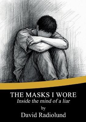The Masks I Wore: Inside the mind of a liar - David Radiolund - cover