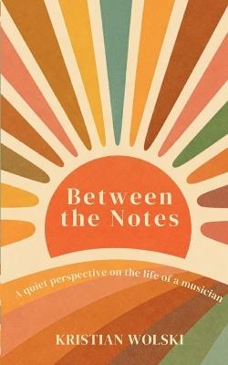 Between the Notes: A quiet perspective on the life of a musician - Kristian Wolski - cover