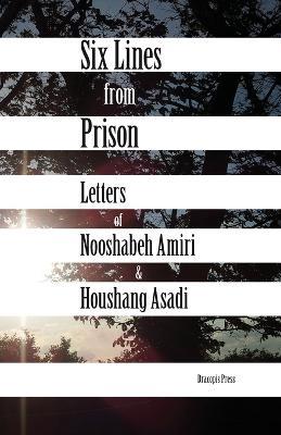 Six Lines from Prison: Letters of Nooshabeh Amiri and Houshang Asadi - Nooshabeh Amiri,Houshand Asadi - cover