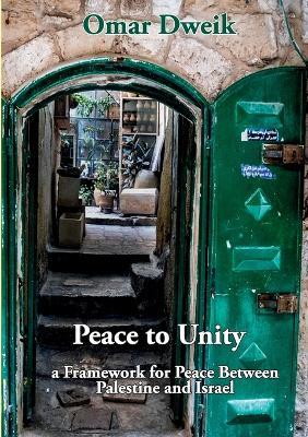 Peace to Unity: a Framework for Peace Between Palestine and Israel - Omar Dweik - cover