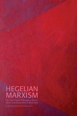 Hegelian Marxism: The Uses of Hegel's Philosophy in Marxist Theory from Georg Lukacs to Slavoj Zizek - Sven-Olov Wallenstein - cover