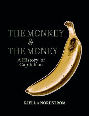 The Monkey and the Money: A history of capitalism - Dr. Kjell A Nordström - cover