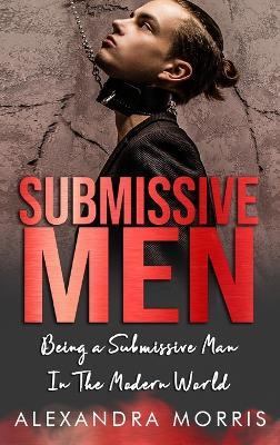 Submissive Men: Being a Submissive Man In The Modern World - Alexandra Morris - cover