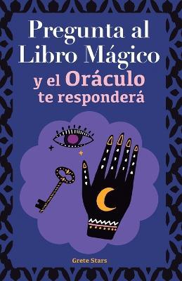 Pregunta al libro magico y el Oraculo te respondera: Tu guia para tomar las decisiones correctas. Basado en el I Ching y la numerologia. Oraculo del si o no - Grete Stars - cover