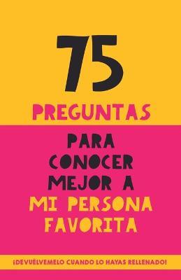 75 preguntas para conocer mejor a mi persona favorita: Un regalo para parejas, familia y amigos. Un obsequio original y memorable para cumpleanos, aniversarios y ocasiones especiales - Grete Garrido - cover