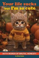 Your Life Sucks but I'm so Cute: Kitty Words of Brutal Honesty. Self Help Funny Book. Cat Gift for Cat Lovers