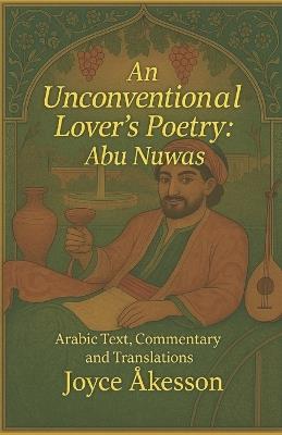 An Unconventional Lover's Poetry: Arabic Text, Commentary and Translations - Joyce Åkesson - cover