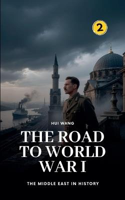 The Road to World War I: The Middle East in History - Hui Wang - cover