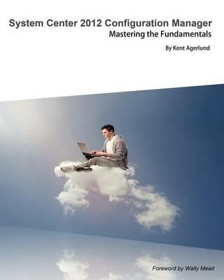 System Center 2012 Configuration Manager: Mastering the Fundamentals - Kent Agerlund - cover