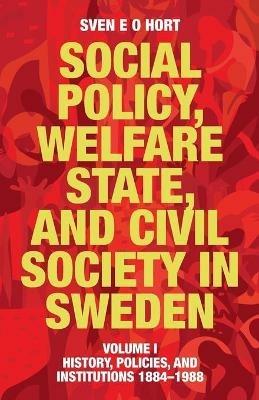 Social Policy, Welfare State, and Civil Society in Sweden: Volume I: History, Policies, and Institutions 1884-1988 - Sven E O Hort (Birth Name Olsson) - cover