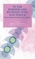 In the Borderland Between Song and Speech: Vocal Expressions in Oral Cultures - cover