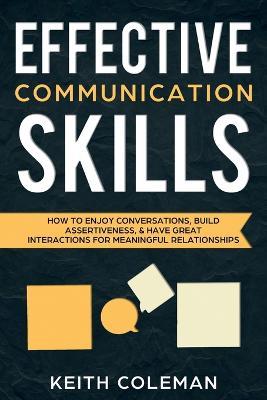 Effective Communication Skills: How to Enjoy Conversations, Build Assertiveness, & Have Great Interactions for Meaningful Relationships - Keith Coleman - cover