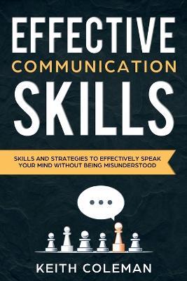 Effective Communication: Skills and Strategies to Effectively Speak Your Mind Without Being Misunderstood - Keith Coleman - cover