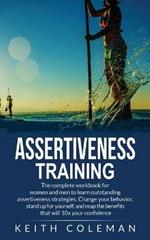 Assertiveness Training: The complete workbook for women and men to learn outstanding assertiveness strategies. Change your behavior, stand up for yourself, and reap the benefits that will 10x your confidence