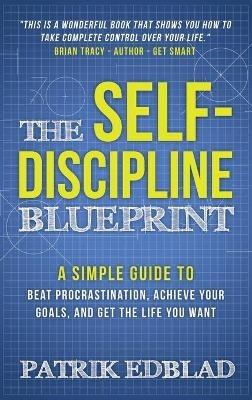 The Self-Discipline Blueprint: A Simple Guide to Beat Procrastination, Achieve Your Goals, and Get the Life You Want - Patrik Edblad - cover