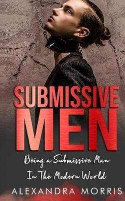 Submissive Men: Being a Submissive Man In The Modern World - Alexandra Morris - cover