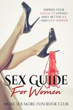 Sex Guide For Women: Express Your Sexuality Openly, Have Better Sex And Live Happier