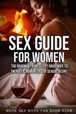 Sex Guide For Women: The Roadmap From Sleepy Housewife to Energetic Woman Full of Sexual Desire - More Sex More Fun Book Club - cover