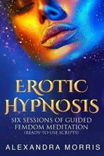 Erotic Hypnosis: Six Sessions of Guided Femdom Meditation (ready-to-use scripts)