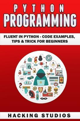 Python Programming: Fluent In Python - Code Examples, Tips & Trick for Beginners - Hacking Studios - cover