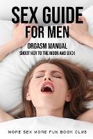 Sex Guide For Men: Orgasm Manual - Shoot Her To The Moon And Back