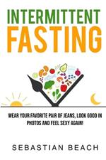 Intermittent Fasting: Wear Your Favorite Pair of Jeans, Look Good In Photos and Feel Sexy Again!