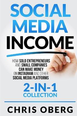Social Media Income: How Solo Entrepreneurs and Small Companies can Make Money on Instagram and Other Social Media Platforms (2-in-1 collection) - Chris Oberg - cover