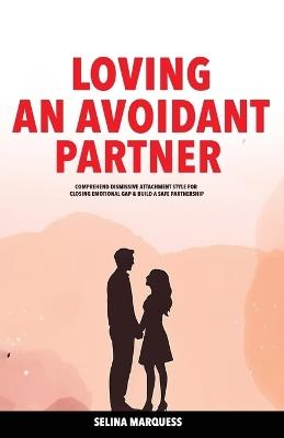 Loving an Avoidant Partner: Comprehend Dismissive Attachment Style for Closing Emotional Gap & Build a Safe Partnership - Selina Marquess - cover