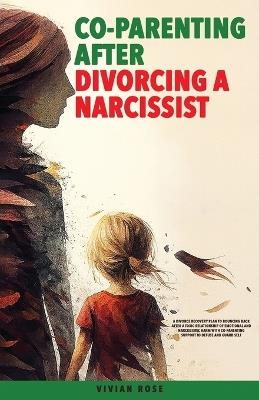 Co-Parenting After Divorcing a Narcissist: A Divorce Recovery Plan to Bouncing Back After a Toxic Relationship of Emotional and Narcissistic Harm With Co-Parenting Support to Defuse and Guard Self - Vivian Rose - cover